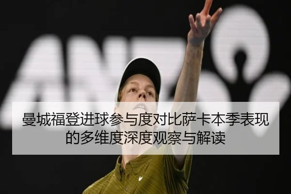 曼城福登进球参与度对比萨卡本季表现的多维度深度观察与解读 - pg
