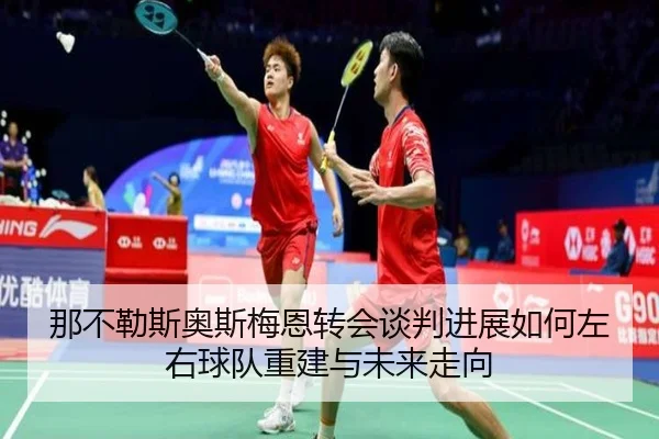 那不勒斯奥斯梅恩转会谈判进展如何左右球队重建与未来走向 - pg