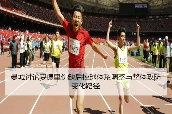 曼城讨论罗德里伤缺后控球体系调整与整体攻防变化路径 - pg