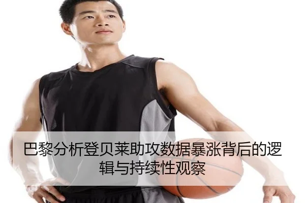 巴黎分析登贝莱助攻数据暴涨背后的逻辑与持续性观察 - pg