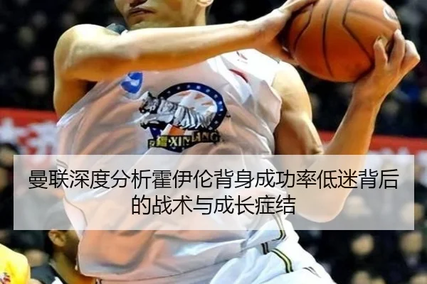 曼联深度分析霍伊伦背身成功率低迷背后的战术与成长症结 - pg