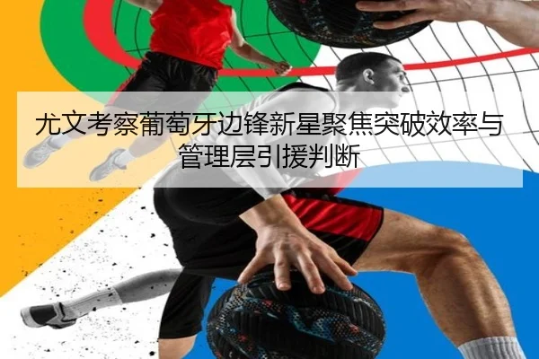 尤文考察葡萄牙边锋新星聚焦突破效率与管理层引援判断 - pg